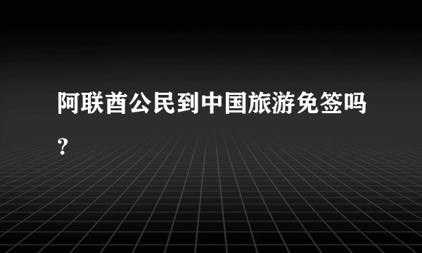 阿联酋公民到中国旅游免签吗？