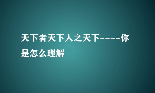 天下者天下人之天下----你是怎么理解