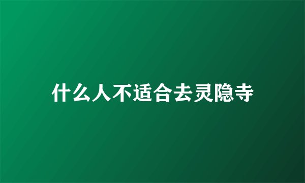什么人不适合去灵隐寺
