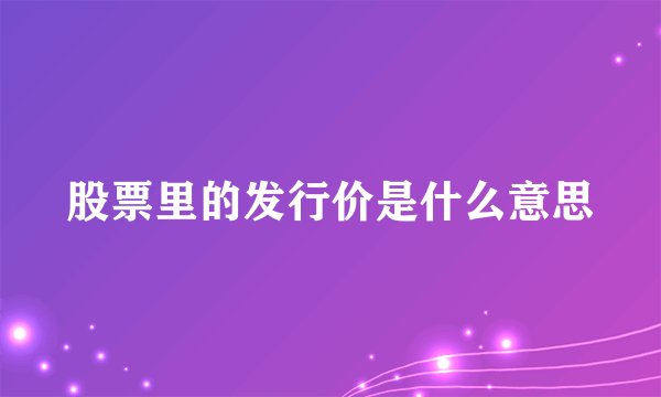 股票里的发行价是什么意思