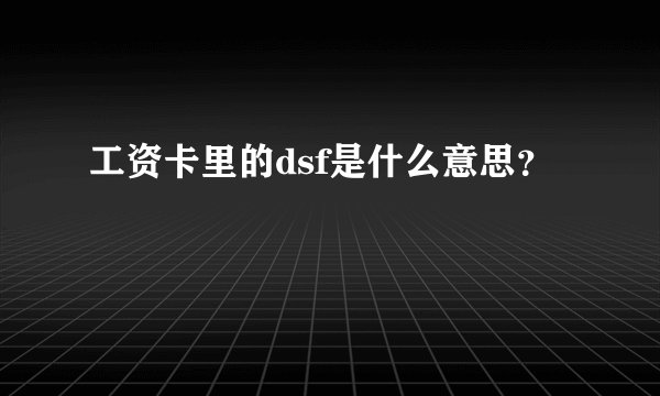 工资卡里的dsf是什么意思？