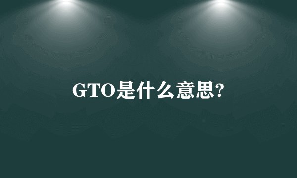 GTO是什么意思?
