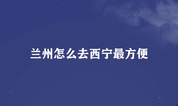 兰州怎么去西宁最方便