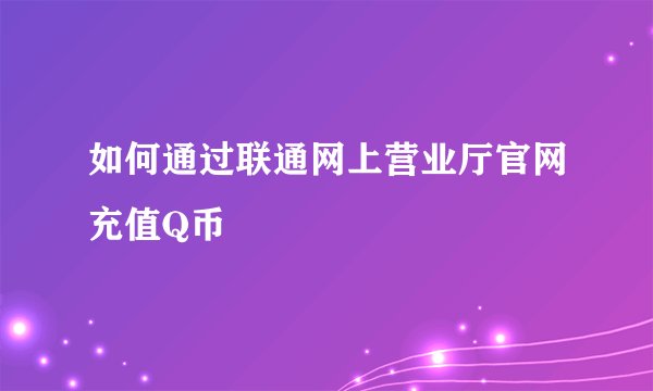 如何通过联通网上营业厅官网充值Q币