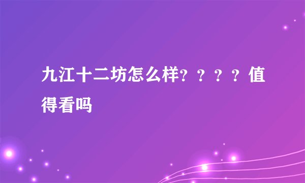 九江十二坊怎么样？？？？值得看吗