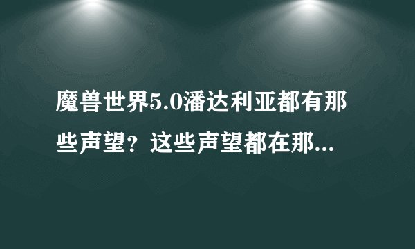 魔兽世界5.0潘达利亚都有那些声望？这些声望都在那开启？开启后在哪刷？还有黑暗王子声望在哪刷？