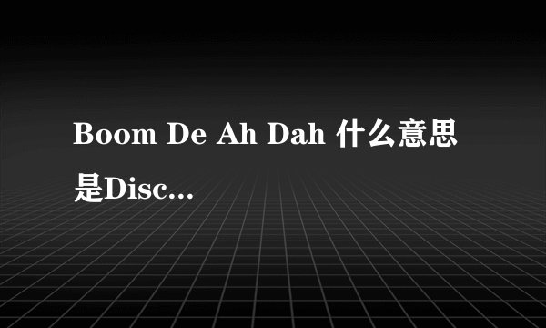 Boom De Ah Dah 什么意思 是Discover 广告歌里的一句话 什么意思？