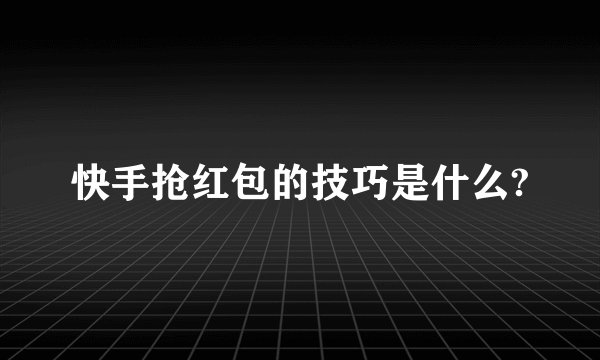 快手抢红包的技巧是什么?