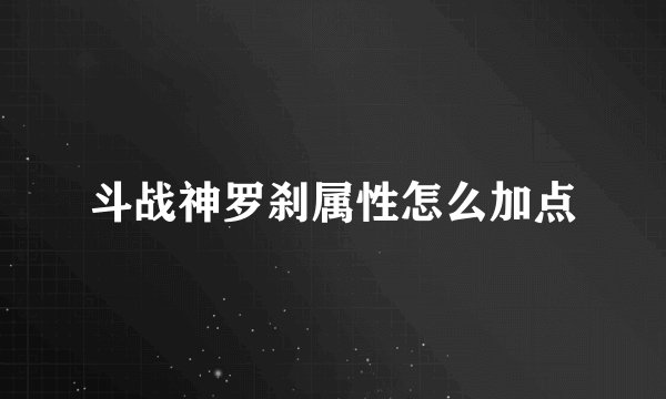 斗战神罗刹属性怎么加点