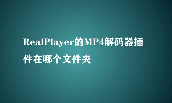 RealPlayer的MP4解码器插件在哪个文件夹