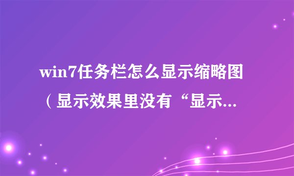win7任务栏怎么显示缩略图（显示效果里没有“显示缩略图，而不是显示图标”选项）？