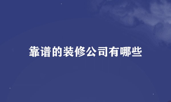 靠谱的装修公司有哪些