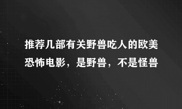 推荐几部有关野兽吃人的欧美恐怖电影，是野兽，不是怪兽