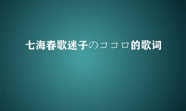 七海春歌迷子のココロ的歌词