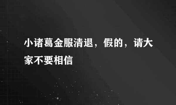 小诸葛金服清退，假的，请大家不要相信