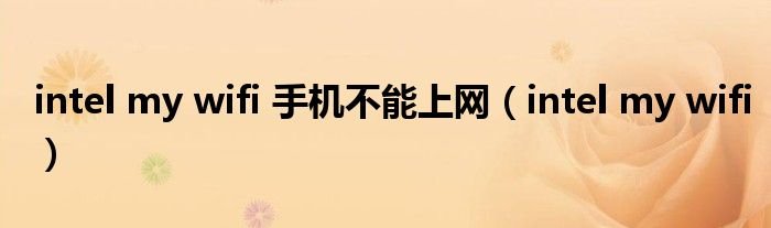 intelmywifi手机不能上网intelmywifi