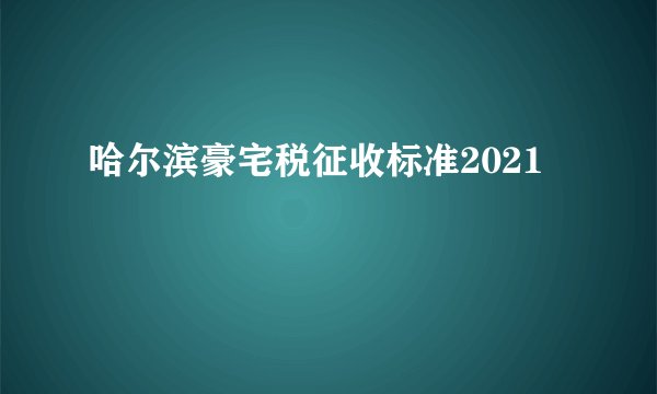 哈尔滨豪宅税征收标准2021