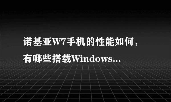 诺基亚W7手机的性能如何，有哪些搭载Windowsphone 7的诺基亚手机？