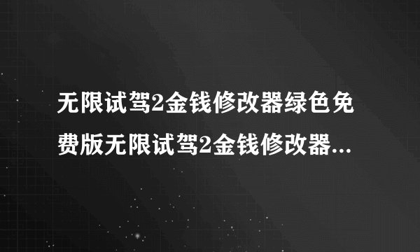 无限试驾2金钱修改器绿色免费版无限试驾2金钱修改器绿色免费版功能简介