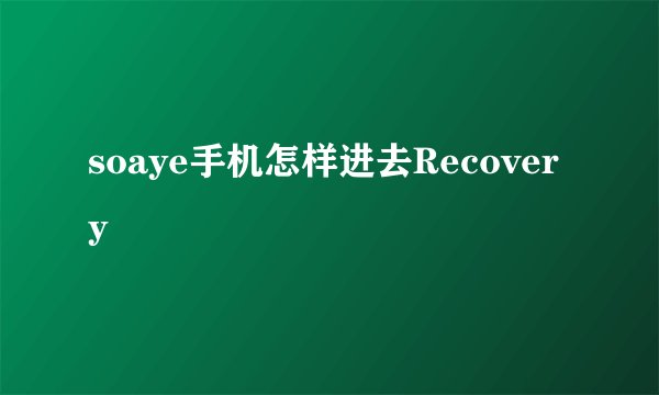 soaye手机怎样进去Recovery
