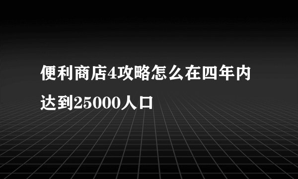 便利商店4攻略怎么在四年内达到25000人口