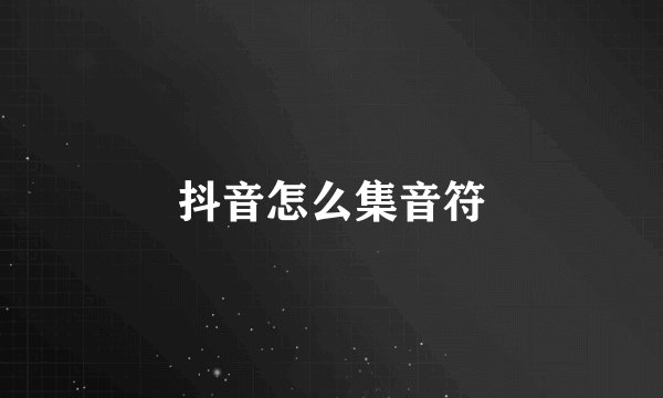 抖音怎么集音符