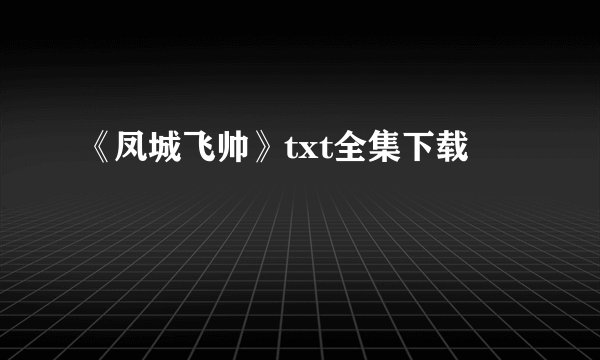 《凤城飞帅》txt全集下载