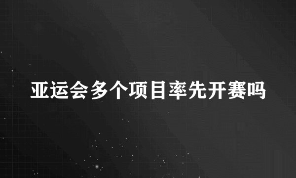 亚运会多个项目率先开赛吗