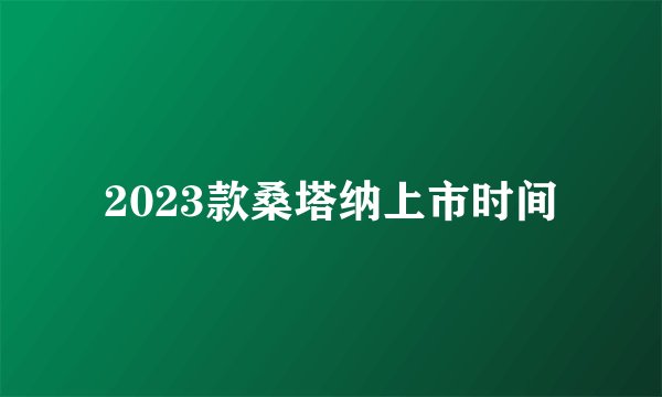 2023款桑塔纳上市时间