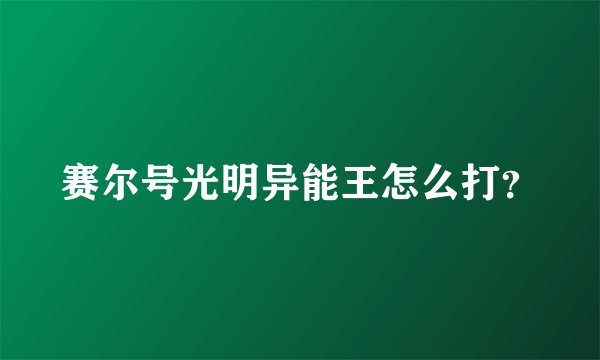 赛尔号光明异能王怎么打？