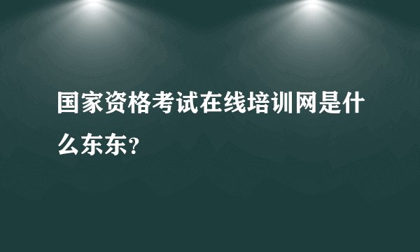 国家资格考试在线培训网是什么东东？
