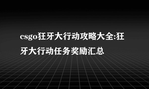 csgo狂牙大行动攻略大全:狂牙大行动任务奖励汇总