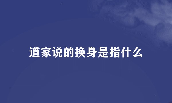 道家说的换身是指什么