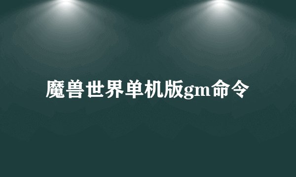 魔兽世界单机版gm命令