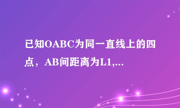 已知OABC为同一直线上的四点，AB间距离为L1,BC间距离为L2 ,一物体从O点由静止沿此直线做匀加速运动，依次
