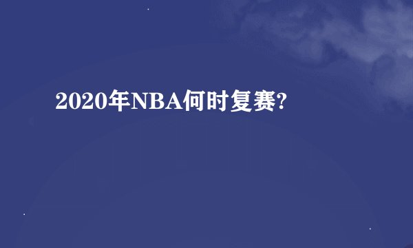 2020年NBA何时复赛?