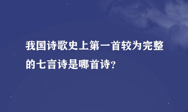 我国诗歌史上第一首较为完整的七言诗是哪首诗？