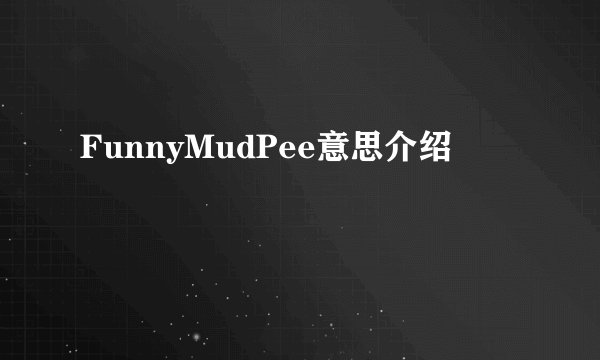 FunnyMudPee意思介绍