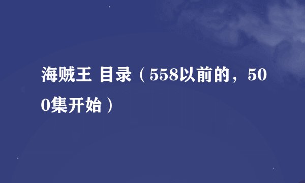 海贼王 目录（558以前的，500集开始）