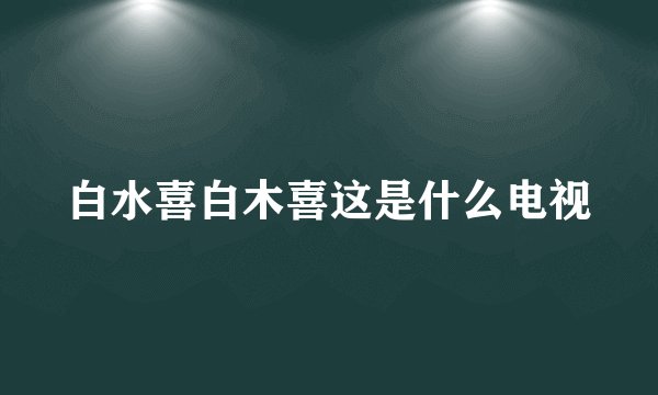 白水喜白木喜这是什么电视