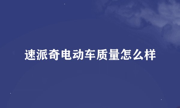 速派奇电动车质量怎么样