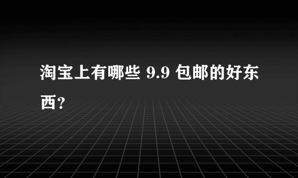 淘宝上有哪些 9.9 包邮的好东西？