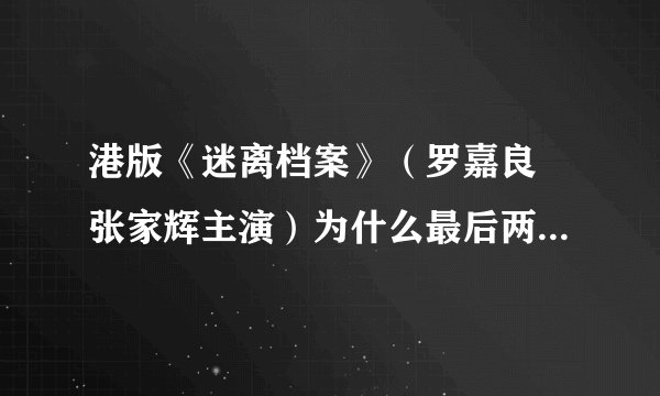 港版《迷离档案》（罗嘉良 张家辉主演）为什么最后两个部分那么离谱？