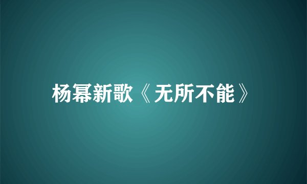 杨幂新歌《无所不能》