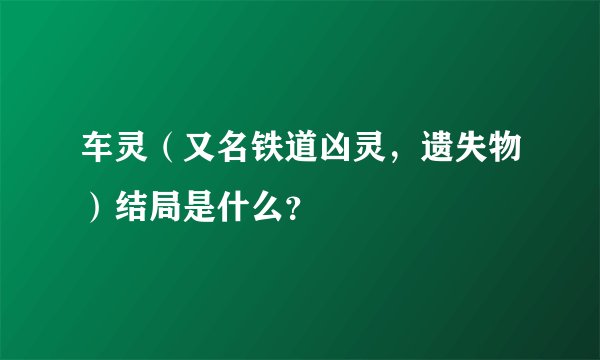 车灵（又名铁道凶灵，遗失物）结局是什么？