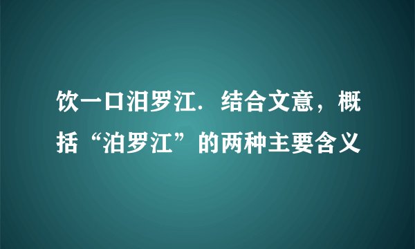 饮一口汨罗江．结合文意，概括“泊罗江”的两种主要含义