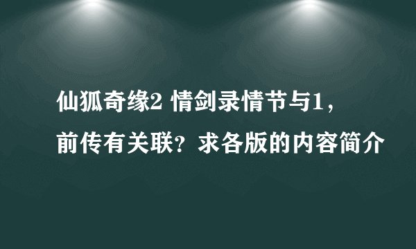 仙狐奇缘2 情剑录情节与1，前传有关联？求各版的内容简介