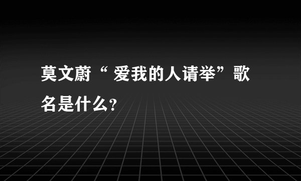 莫文蔚“ 爱我的人请举”歌名是什么？