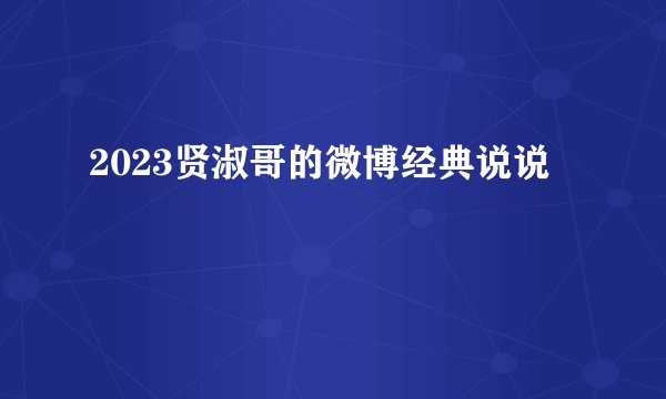 2023贤淑哥的微博经典说说