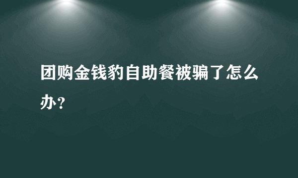 团购金钱豹自助餐被骗了怎么办？